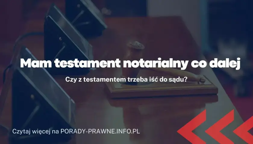 Testament notarialny: co dalej? Kroki po sporządzeniu ostatniej woli